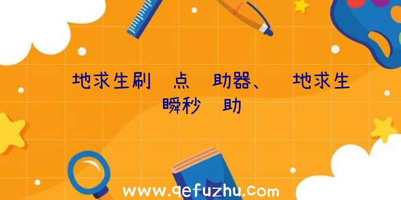 绝地求生刷车点辅助器、绝地求生瞬秒辅助