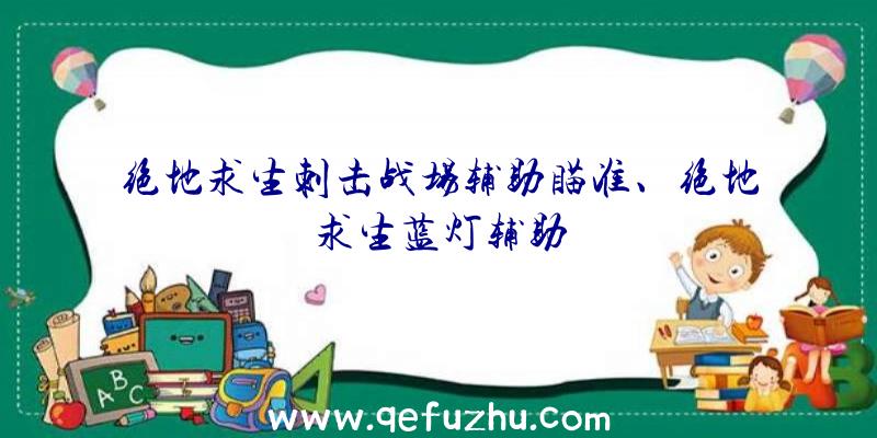 绝地求生刺击战场辅助瞄准、绝地求生蓝灯辅助