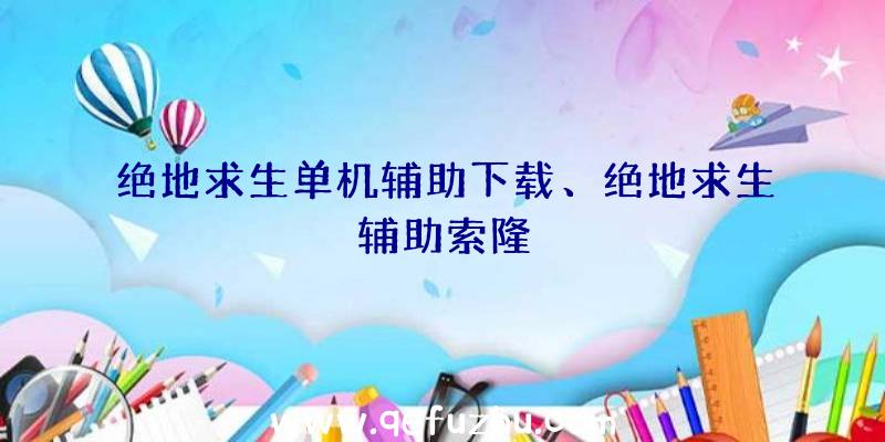 绝地求生单机辅助下载、绝地求生辅助索隆