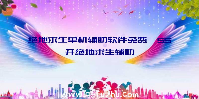 绝地求生单机辅助软件免费、55开绝地求生辅助