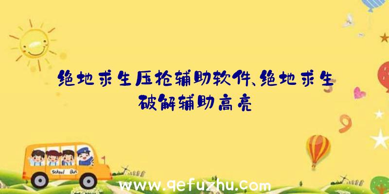 绝地求生压抢辅助软件、绝地求生破解辅助高亮