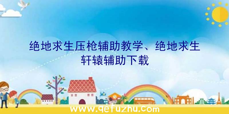 绝地求生压枪辅助教学、绝地求生轩辕辅助下载