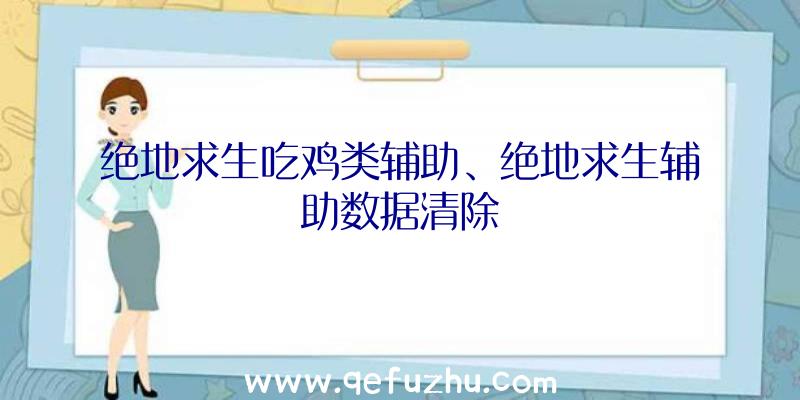 绝地求生吃鸡类辅助、绝地求生辅助数据清除