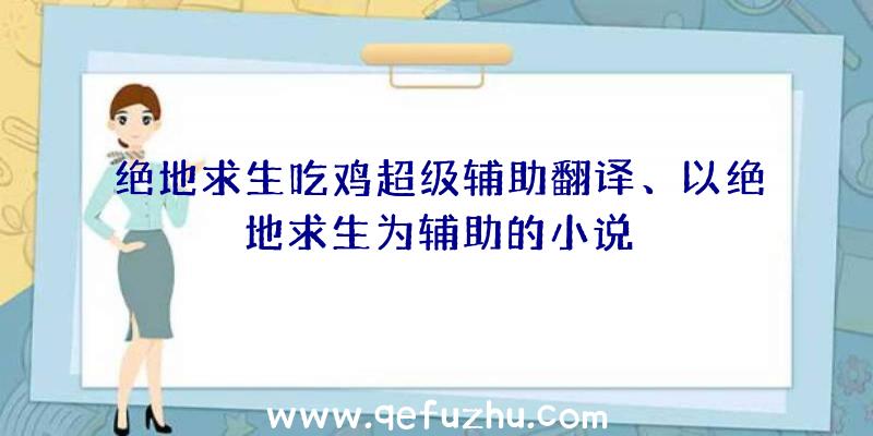 绝地求生吃鸡超级辅助翻译、以绝地求生为辅助的小说