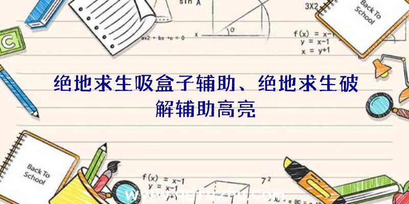 绝地求生吸盒子辅助、绝地求生破解辅助高亮