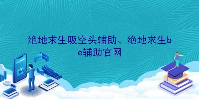 绝地求生吸空头辅助、绝地求生be辅助官网