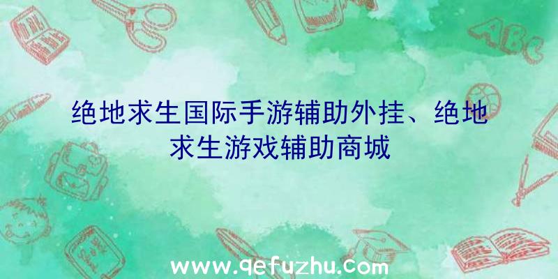 绝地求生国际手游辅助外挂、绝地求生游戏辅助商城