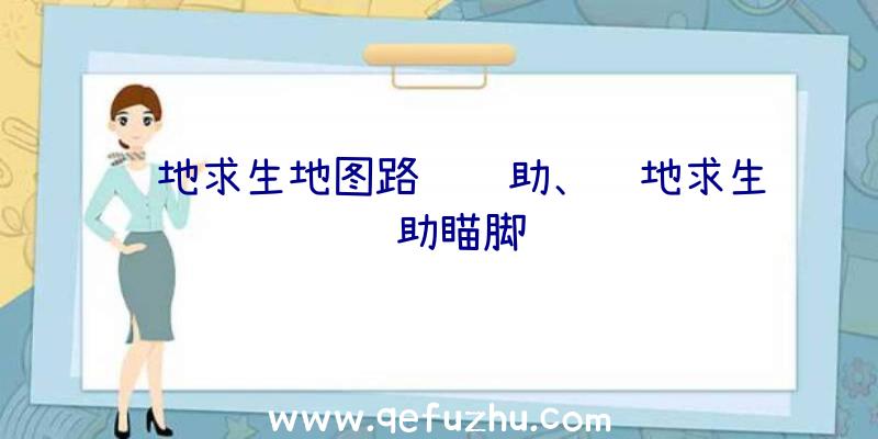 绝地求生地图路线辅助、绝地求生辅助瞄脚