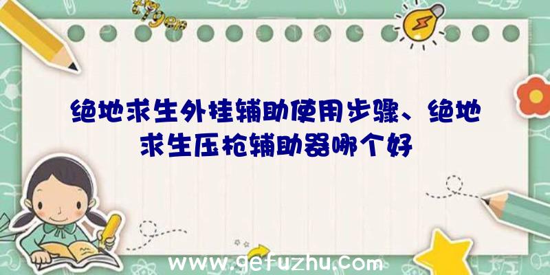 绝地求生外挂辅助使用步骤、绝地求生压枪辅助器哪个好