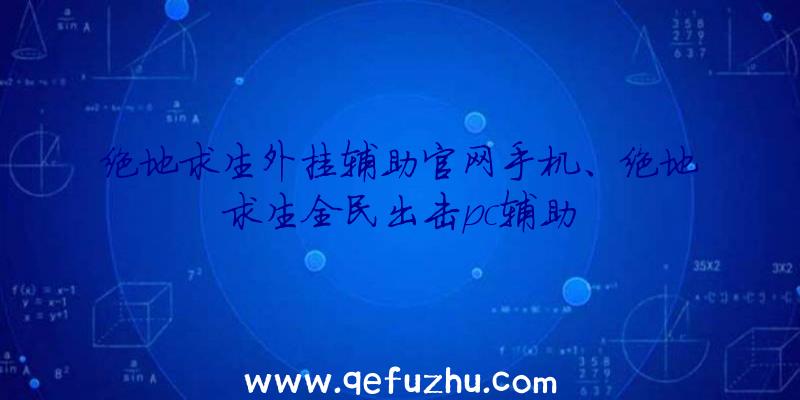 绝地求生外挂辅助官网手机、绝地求生全民出击pc辅助