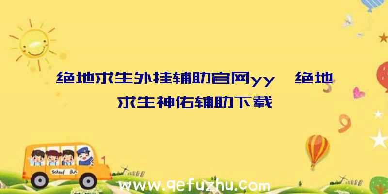 绝地求生外挂辅助官网yy、绝地求生神佑辅助下载