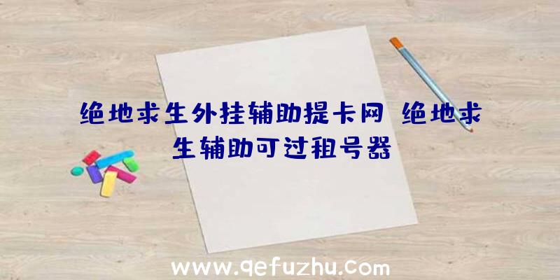 绝地求生外挂辅助提卡网、绝地求生辅助可过租号器