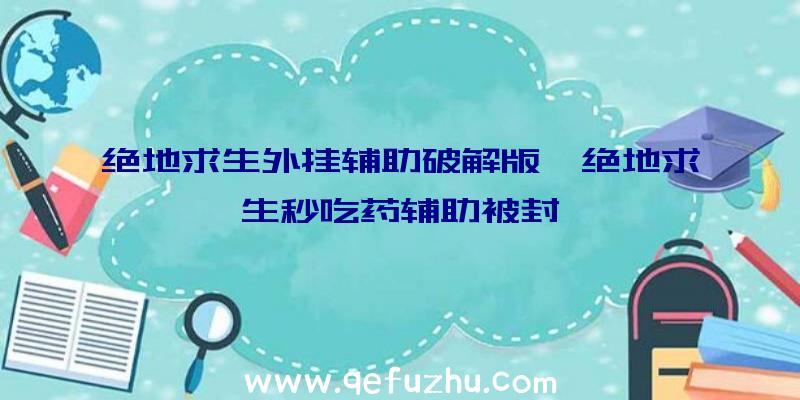 绝地求生外挂辅助破解版、绝地求生秒吃药辅助被封