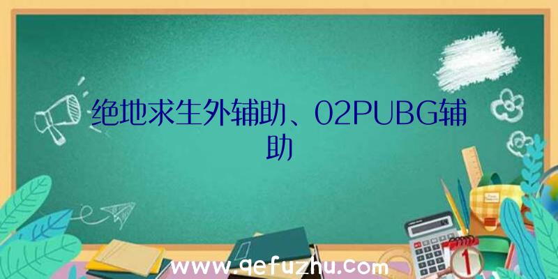 绝地求生外辅助、02PUBG辅助