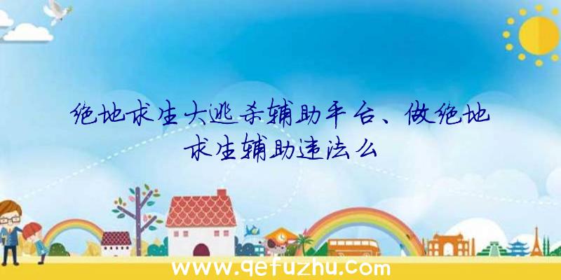 绝地求生大逃杀辅助平台、做绝地求生辅助违法么