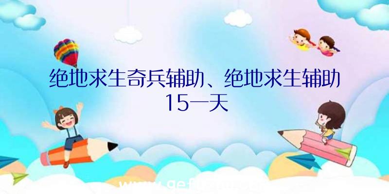 绝地求生奇兵辅助、绝地求生辅助15一天