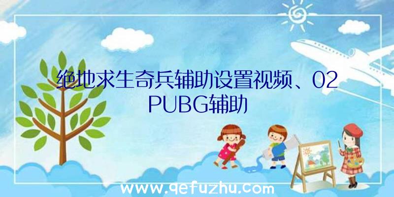 绝地求生奇兵辅助设置视频、02PUBG辅助