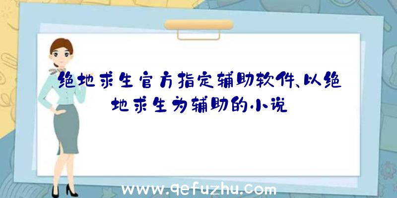 绝地求生官方指定辅助软件、以绝地求生为辅助的小说