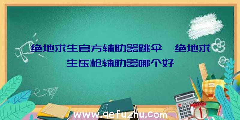 绝地求生官方辅助器跳伞、绝地求生压枪辅助器哪个好