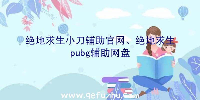 绝地求生小刀辅助官网、绝地求生pubg辅助网盘