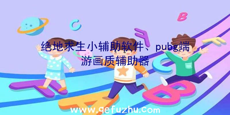 绝地求生小辅助软件、pubg端游画质辅助器