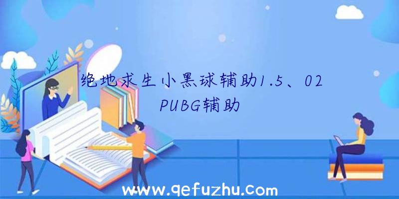 绝地求生小黑球辅助1.5、02PUBG辅助