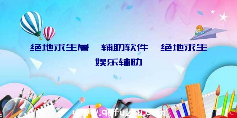 绝地求生屠戮辅助软件、绝地求生娱乐辅助