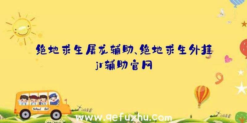 绝地求生屠龙辅助、绝地求生外挂jr辅助官网