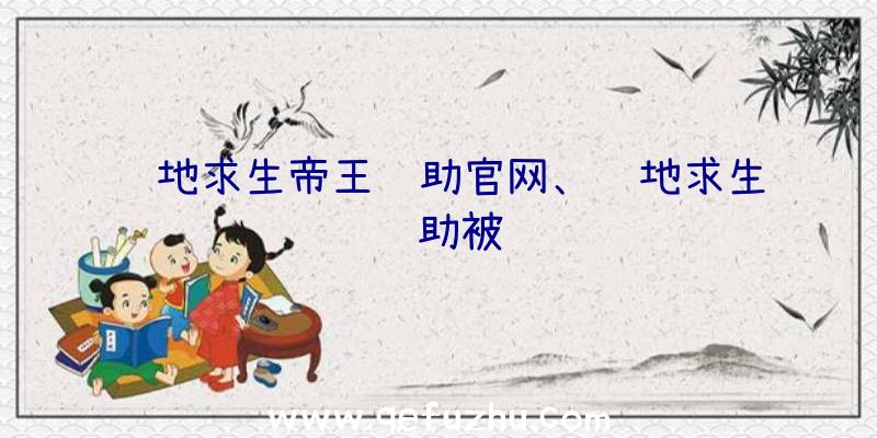 绝地求生帝王辅助官网、绝地求生辅助被骗