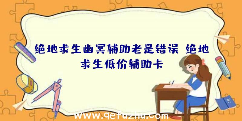 绝地求生幽冥辅助老是错误、绝地求生低价辅助卡