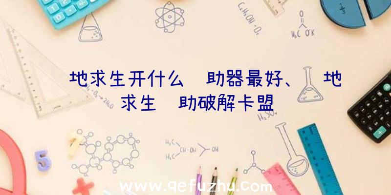 绝地求生开什么辅助器最好、绝地求生辅助破解卡盟