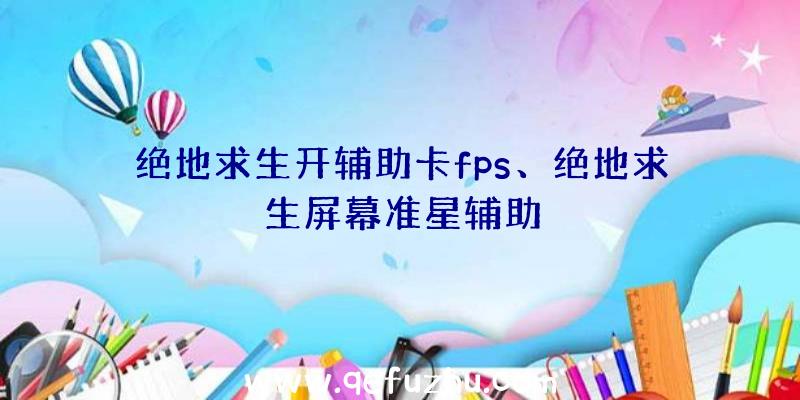 绝地求生开辅助卡fps、绝地求生屏幕准星辅助