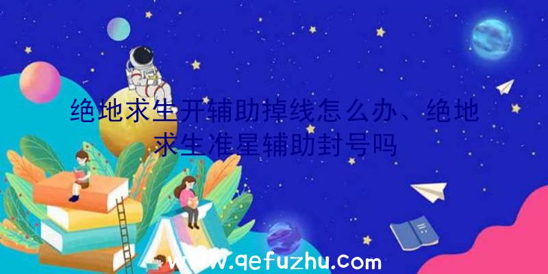 绝地求生开辅助掉线怎么办、绝地求生准星辅助封号吗