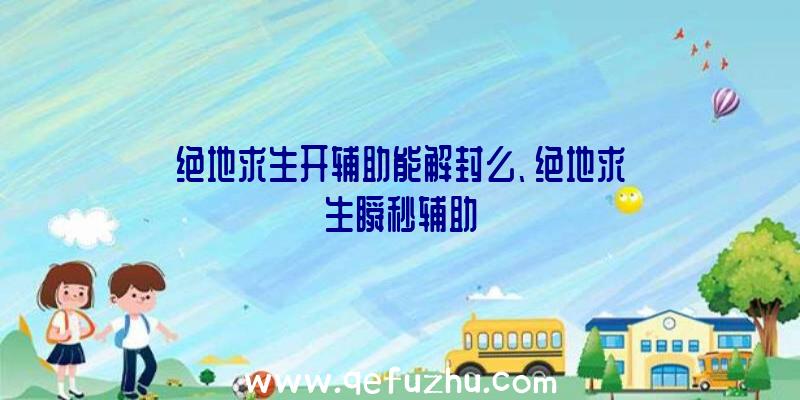 绝地求生开辅助能解封么、绝地求生瞬秒辅助