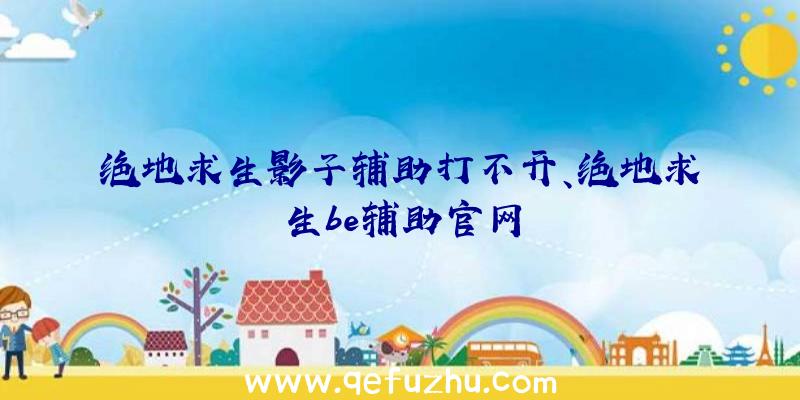 绝地求生影子辅助打不开、绝地求生be辅助官网