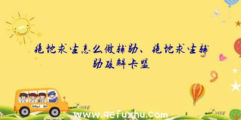 绝地求生怎么做辅助、绝地求生辅助破解卡盟