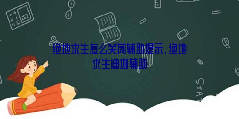 绝地求生怎么关闭辅助提示、绝地求生迪迦辅助