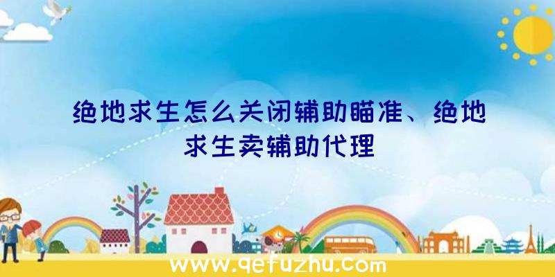 绝地求生怎么关闭辅助瞄准、绝地求生卖辅助代理