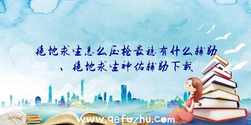 绝地求生怎么压枪最稳有什么辅助、绝地求生神佑辅助下载