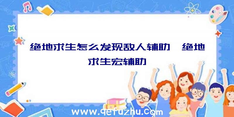 绝地求生怎么发现敌人辅助、绝地求生宏辅助