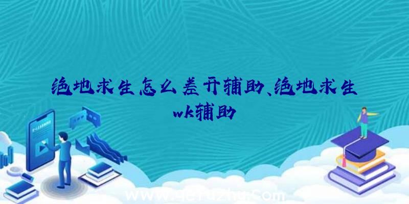 绝地求生怎么差开辅助、绝地求生wk辅助