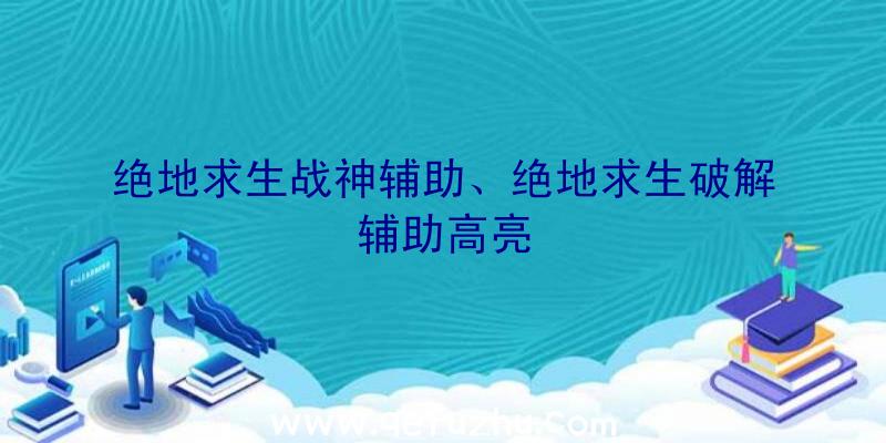 绝地求生战神辅助、绝地求生破解辅助高亮