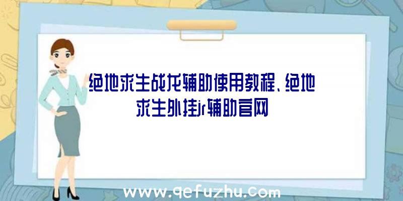 绝地求生战龙辅助使用教程、绝地求生外挂jr辅助官网