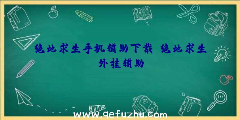 绝地求生手机辅助下载、绝地求生外挂辅助