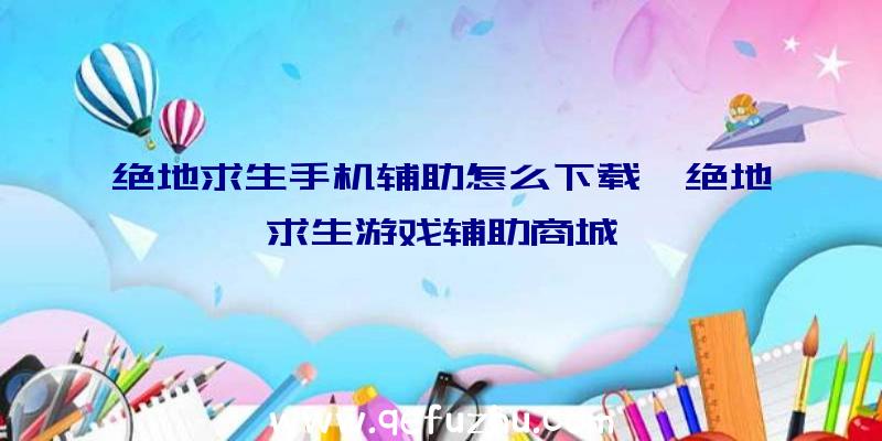 绝地求生手机辅助怎么下载、绝地求生游戏辅助商城