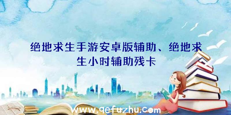 绝地求生手游安卓版辅助、绝地求生小时辅助残卡