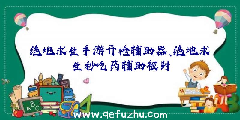 绝地求生手游开枪辅助器、绝地求生秒吃药辅助被封