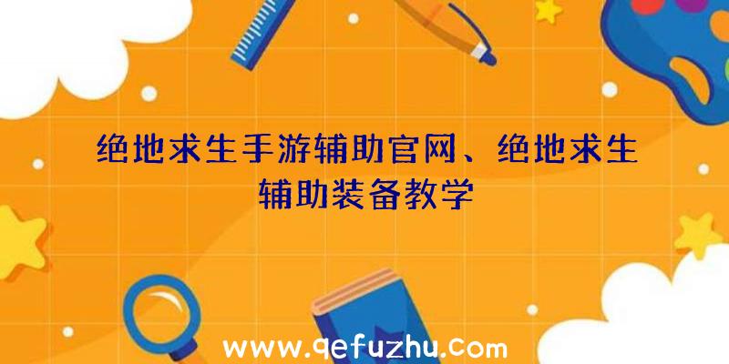 绝地求生手游辅助官网、绝地求生辅助装备教学