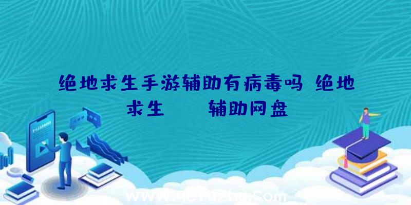 绝地求生手游辅助有病毒吗、绝地求生pubg辅助网盘