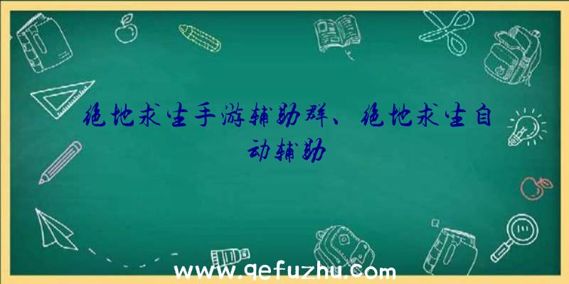 绝地求生手游辅助群、绝地求生自动辅助